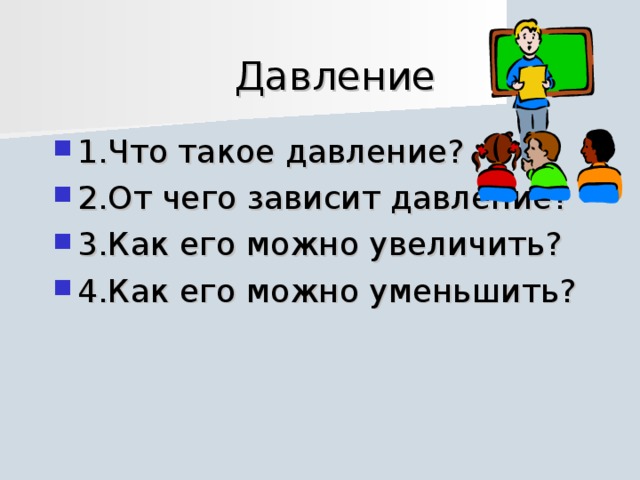 Давление 1.Что такое давление? 2.От чего зависит давление? 3.Как его можно увеличить? 4.Как его можно уменьшить? 