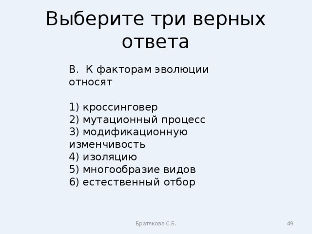 Выберите три верных ответа В. К факторам эволюции относят 1) кроссинговер 2) мутационный процесс 3) модификационную изменчивость 4) изоляцию 5) многообразие видов 6) естественный отбор Братякова С.Б.  