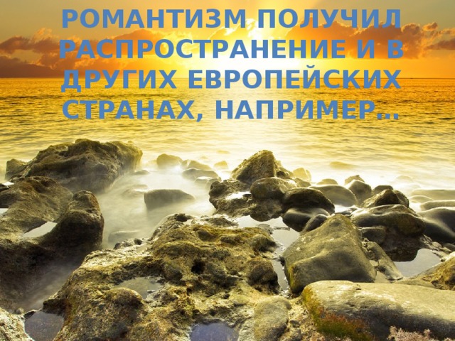 Романтизм получил распространение и в других европейских странах, например… 