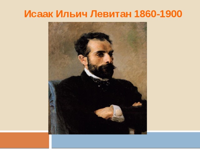 Исаак Ильич Левитан 1860-1900 