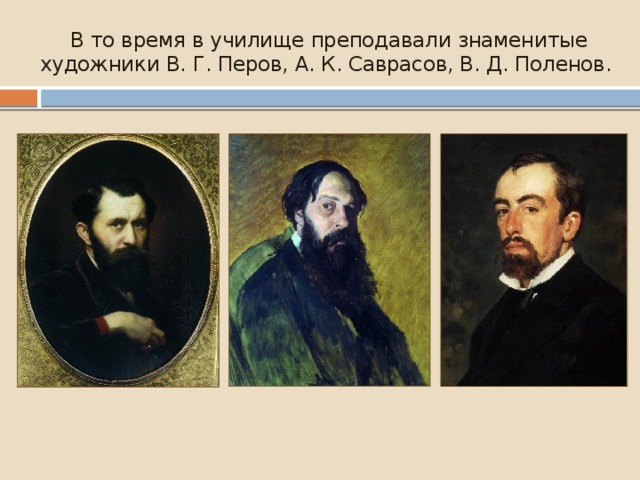  В то время в училище преподавали знаменитые художники В. Г. Перов, А. К. Саврасов, В. Д. Поленов. 