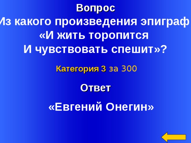 Вопрос Из какого произведения эпиграф: «И жить торопится И чувствовать спешит»?    Категория 3  за 300 Ответ Welcome to Power Jeopardy   © Don Link, Indian Creek School, 2004 You can easily customize this template to create your own Jeopardy game. Simply follow the step-by-step instructions that appear on Slides 1-3. «Евгений Онегин» 2 