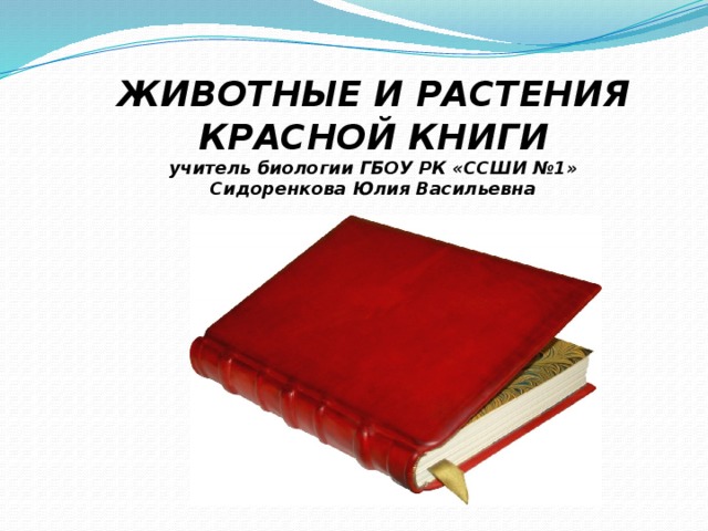 ЖИВОТНЫЕ И РАСТЕНИЯ КРАСНОЙ КНИГИ  учитель биологии ГБОУ РК «ССШИ №1»  Сидоренкова Юлия Васильевна 