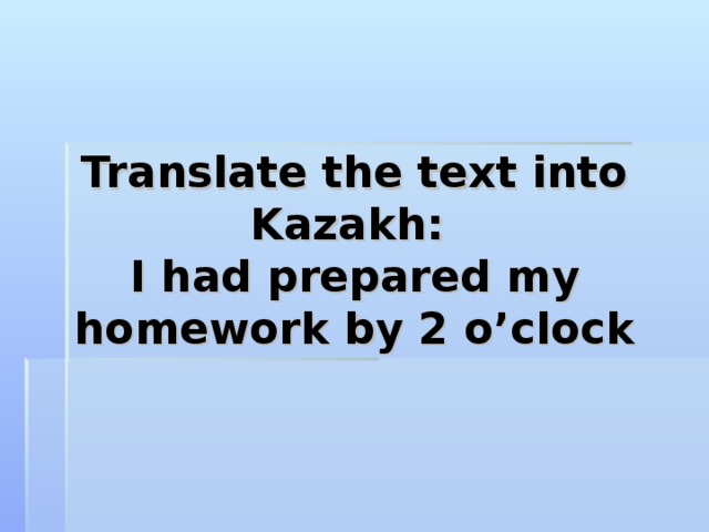 Translate the text into Kazakh:  I had prepared my homework by 2 o’clock 
