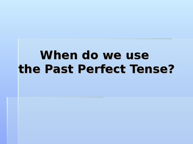 When do we use  the Past Perfect Tense? 