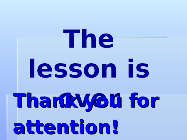 The lesson is over Thank you for attention!  