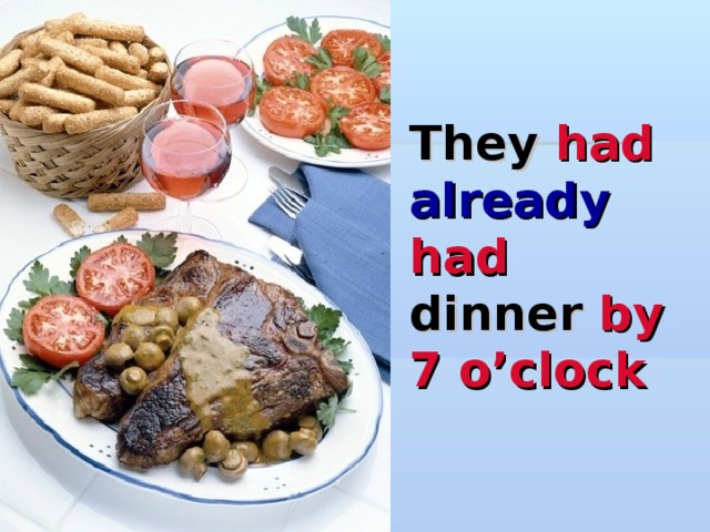 They had  already  had dinner by  7 o’clock  