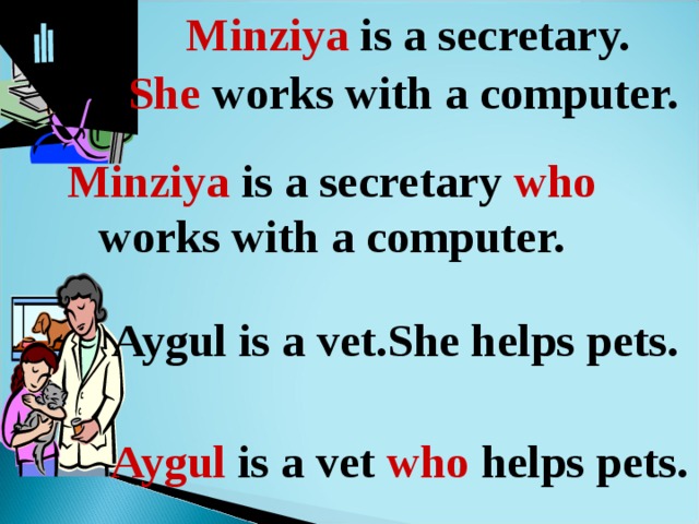 M inziya is a secretary. She works with a computer. Minziya is a secretary who works with a computer. Aygul is a vet.She helps pets. Aygul is a vet who helps pets. 