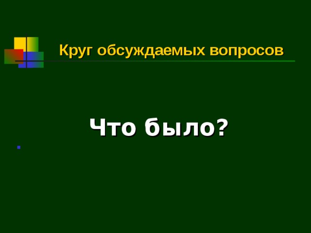 Круг обсуждаемых вопросов  Что было?  