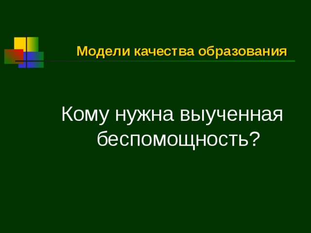 Модели качества образования Кому нужна выученная беспомощность? 
