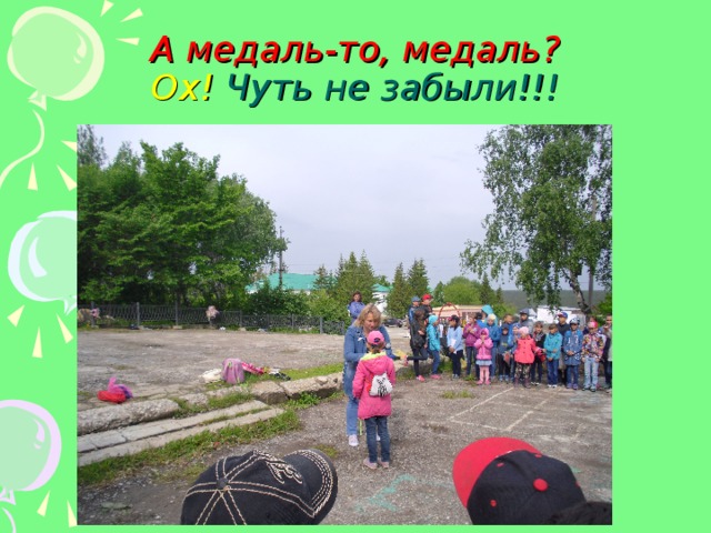 А медаль-то, медаль?  Ох! Чуть не забыли!!! 