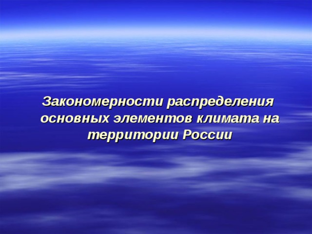 Закономерности распределения  основных элементов климата на территории России 