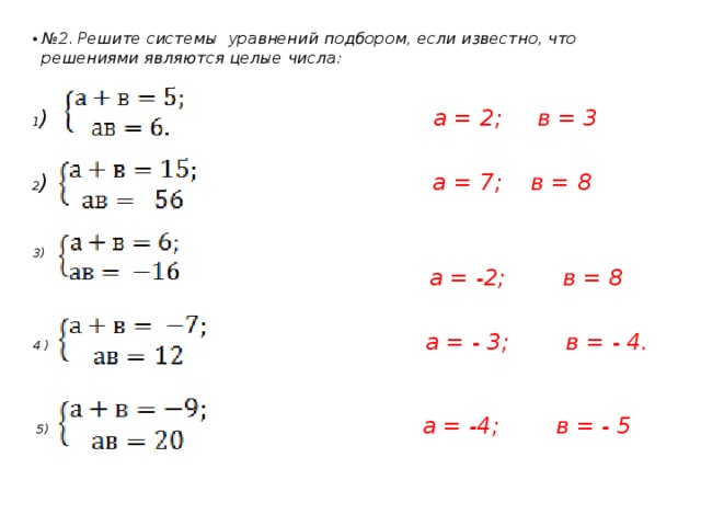 № 2.  Решите системы уравнений подбором, если известно, что решениями являются целые числа:   1 ) а = 2; в = 3   2 ) а = 7; в = 8   3)  а = -2; в = 8   4 )  а = - 3; в = - 4.    5) а = -4; в = - 5 