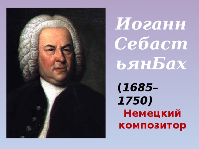 Иоганн СебастьянБах ( 1685–1750) Немецкий композитор 