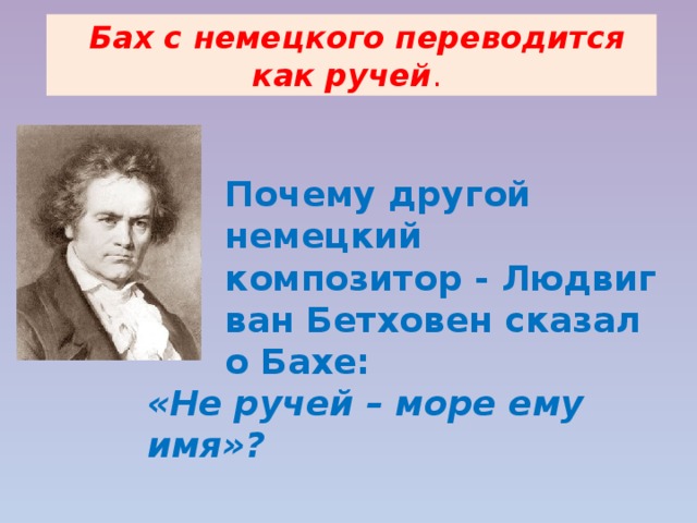  Бах с немецкого переводится как ручей . Почему другой немецкий композитор - Людвиг ван Бетховен сказал о Бахе: «Не ручей – море ему имя»? 