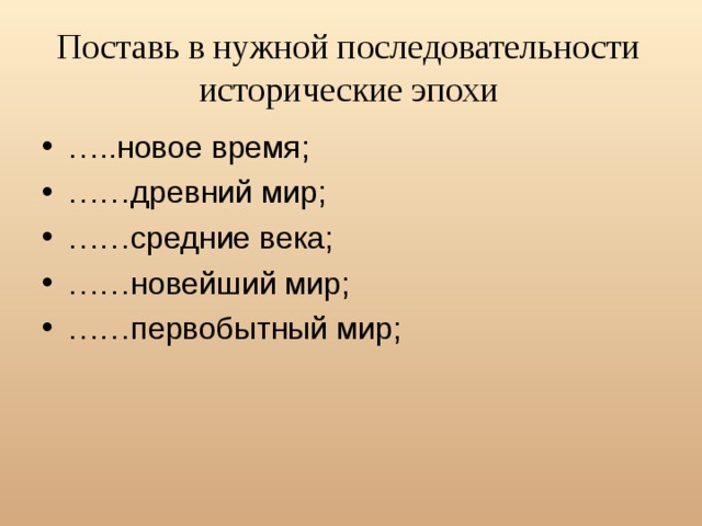 Поставь в нужной последовательности исторические эпохи … ..новое время;   …… древний мир;   …… средние века;   …… новейший мир;   …… первобытный мир;   