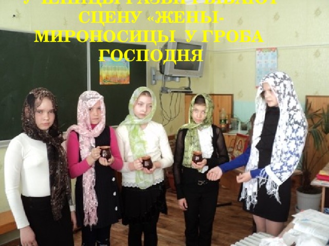 Ученицы разыгрывают сцену «Жены-мироносицы у гроба Господня 