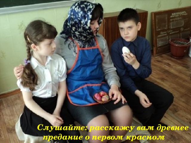 Слушайте: расскажу вам древнее предание о первом красном яйце… 