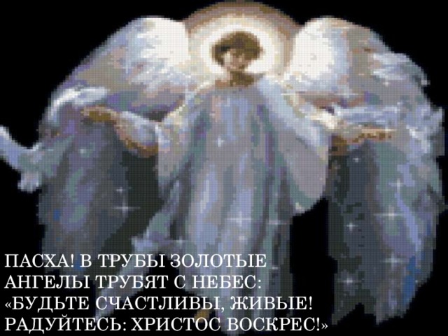 Пасха! В трубы золотые  Ангелы трубят с небес:  «Будьте счастливы, живые!  Радуйтесь: Христос Воскрес!» 
