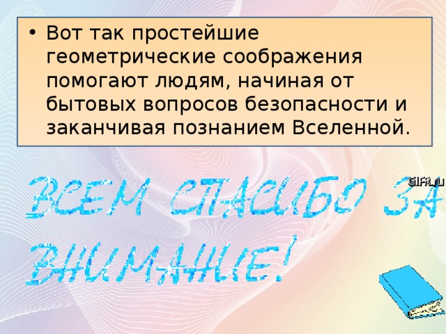 Вот так простейшие геометрические соображения помогают людям, начиная от бытовых вопросов безопасности и заканчивая познанием Вселенной. 
