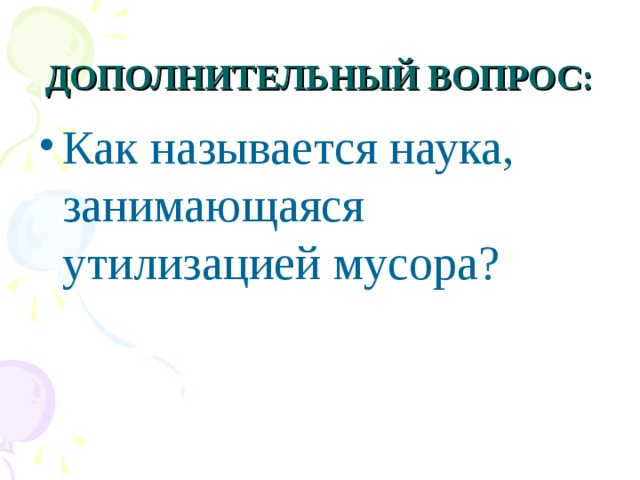 ДОПОЛНИТЕЛЬНЫЙ ВОПРОС: Как называется наука, занимающаяся утилизацией мусора? 