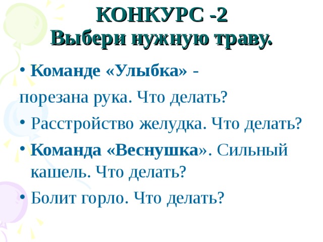 КОНКУРС -2  Выбери нужную траву. Команде «Улыбка» - порезана рука. Что делать? Расстройство желудка. Что делать? Команда «Веснушка ». Сильный кашель. Что делать? Болит горло. Что делать? 