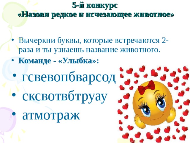  5-й конкурс  «Назови редкое и исчезающее животное»   Вычеркни буквы, которые встречаются 2- раза и ты узнаешь название животного. Команде - «Улыбка»:  гсвевопбварсод  сксвотвбтруау  атмотраж 