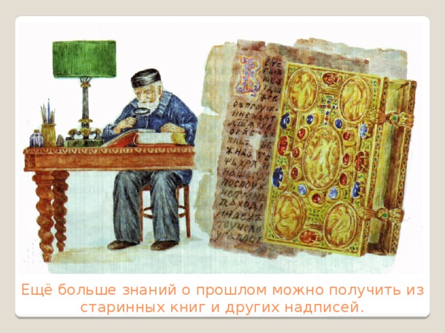 Ещё больше знаний о прошлом можно получить из старинных книг и других надписей. 