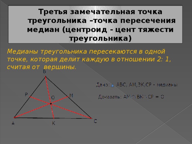 Третья замечательная точка  треугольника –точка пересечения медиан (центроид - цент тяжести треугольника) Медианы треугольника пересекаются в одной точке, которая делит каждую в отношении 2: 1, считая от вершины.  