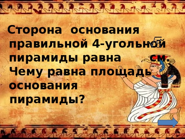 Сторона основания правильной 4-угольной пирамиды равна см. Чему равна площадь основания пирамиды? 