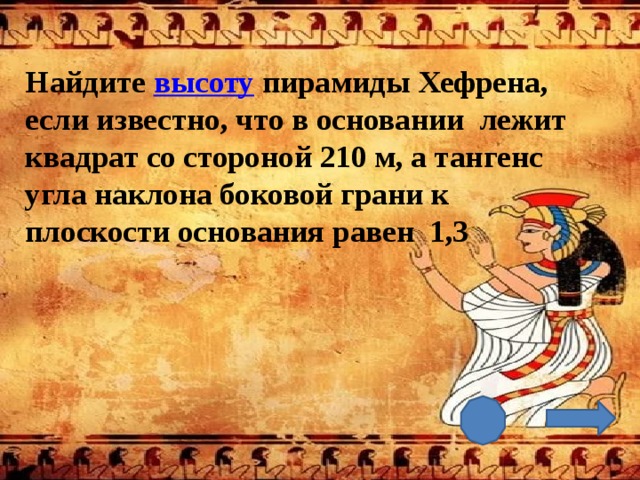 Найдите высоту пирамиды Хефрена, если известно, что в основании лежит квадрат со стороной 210 м, а тангенс угла наклона боковой грани к плоскости основания равен 1,3 