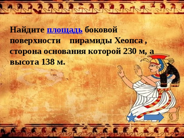 Найдите площадь боковой поверхности пирамиды Хеопса , сторона основания которой 230 м, а высота 138 м. 