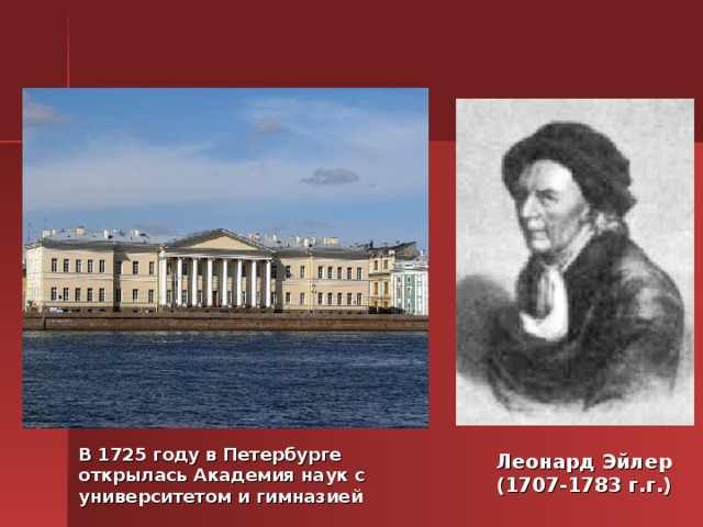Леонард Эйлер  (1707-1783 г.г.) В 1725 году в Петербурге открылась Академия наук с университетом и гимназией 
