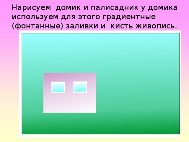   Нарисуем домик и палисадник у домика используем для этого градиентные (фонтанные) заливки и кисть живопись. 