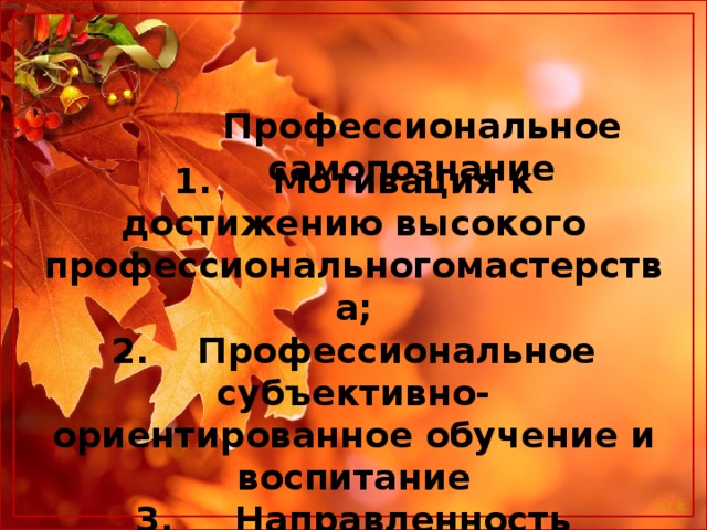  Профессиональное самопознание 1.     Мотивация к достижению высокого профессиональногомастерства; 2.    Профессиональное субъективно-ориентированное обучение и воспитание 3.     Направленность личности на овладение данной профессией;   