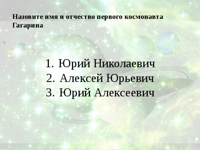 Назовите имя и отчество первого космонавта Гагарина   Юрий Николаевич Алексей Юрьевич Юрий Алексеевич 