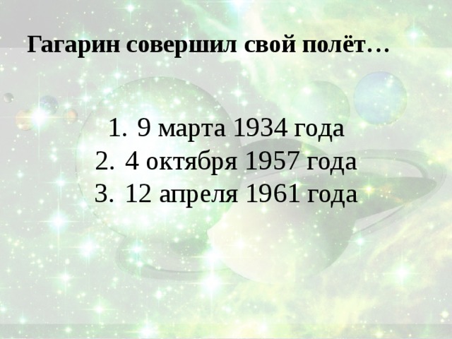 Гагарин совершил свой полёт… 9 марта 1934 года 4 октября 1957 года 12 апреля 1961 года 