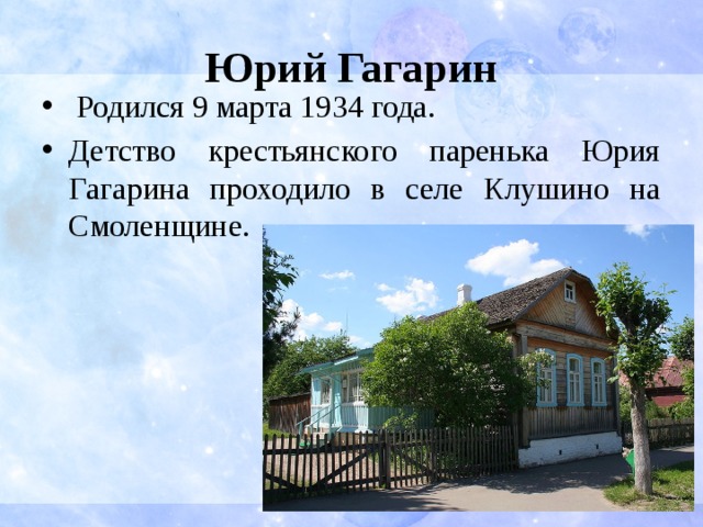 Юрий Гагарин  Родился 9 марта 1934 года. Детство крестьянского паренька Юрия Гагарина проходило в селе Клушино на Смоленщине. 