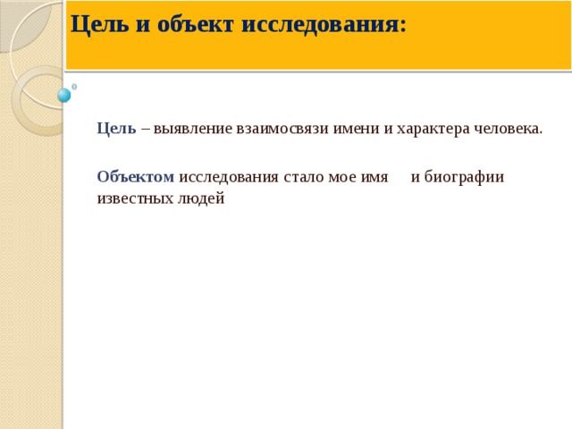 Цель и объект исследования:   Цель – выявление взаимосвязи имени и характера человека. Объектом исследования стало мое имя и биографии известных людей 