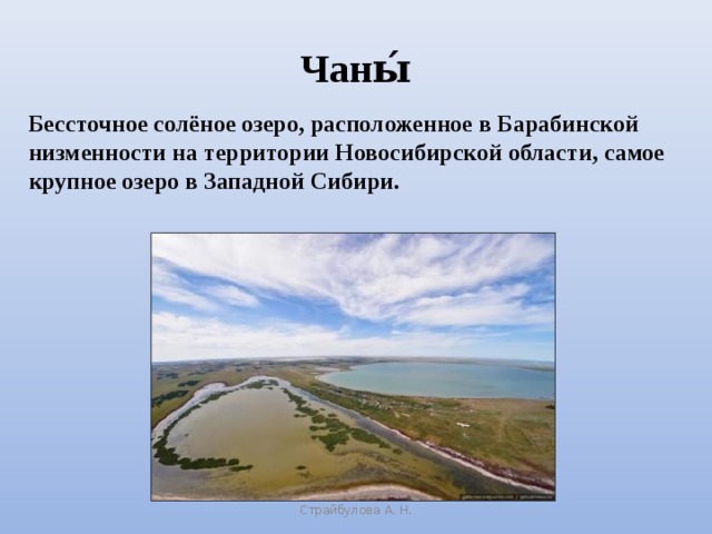 Чаны́ Бессточное солёное озеро, расположенное в Барабинской низменности на территории Новосибирской области, самое крупное озеро в Западной Сибири. Страйбулова А. Н.