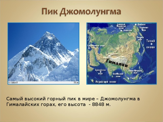 Гималаи  Самый высокий горный пик в мире – Джомолунгма в Гималайских горах, его высота - 8848 м.
