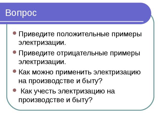 Вопрос Приведите положительные примеры электризации. Приведите отрицательные примеры электризации. Как можно применить электризацию на производстве и быту?  Как учесть электризацию на производстве и быту? 