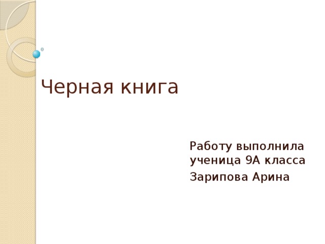 Черная книга Работу выполнила  ученица 9А класса Зарипова Арина 