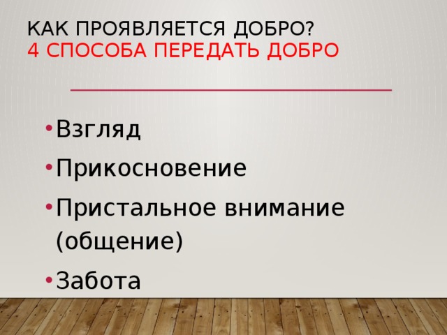 Как проявляется ДОБРО?  4 способа передать ДОБРО Взгляд Прикосновение Пристальное внимание (общение) Забота 