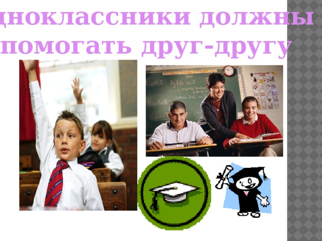 Одноклассники должны помогать друг-другу  