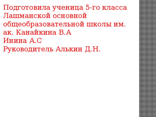 Подготовила ученица 5-го класса Лашманской основной общеобразовательной школы им. ак. Канайкина В.А Инина А.С Руководитель Алькин Д.Н. 
