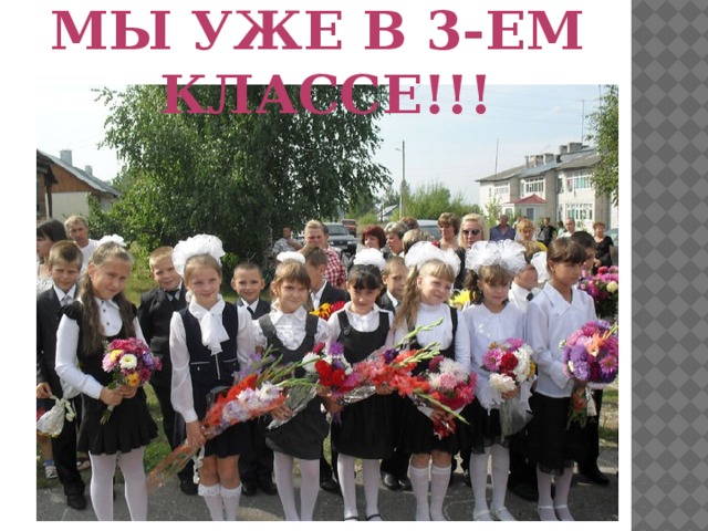 Мы уже в 3-ем  классе!!! 