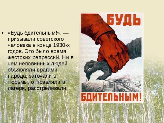 «Будь бдительным!», — призывали советского человека в конце 1930-х годов. Это было время жестоких репрессий. Ни в чем неповинных людей объявляли врагами народа, заточали в тюрьмы, отправляли в лагеря, расстреливали.