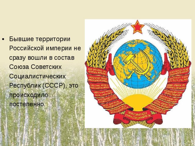 Бывшие территории Российской империи не сразу вошли в состав Союза Советских Социалистических Республик (СССР), это происходило постепенно.