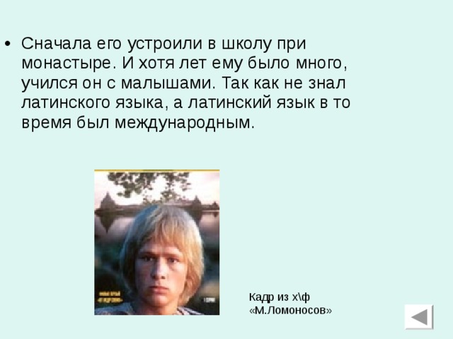 Сначала его устроили в школу при монастыре. И хотя лет ему было много, учился он с малышами. Так как не знал латинского языка, а латинский язык в то время был международным.